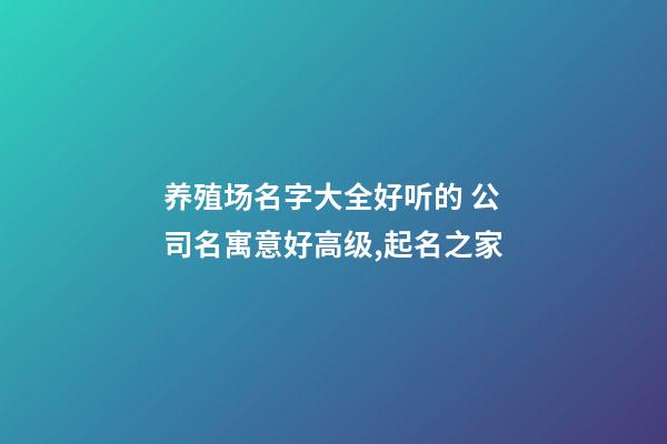 养殖场名字大全好听的 公司名寓意好高级,起名之家-第1张-公司起名-玄机派